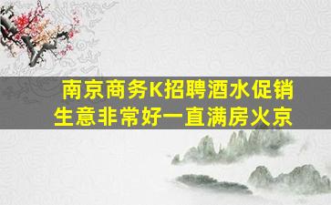 南京商务K招聘酒水促销生意非常好一直满房火京